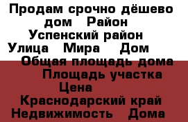 Продам срочно дёшево дом › Район ­ Успенский район › Улица ­ Мира  › Дом ­ 101 › Общая площадь дома ­ 89 › Площадь участка ­ 300 › Цена ­ 900 000 - Краснодарский край Недвижимость » Дома, коттеджи, дачи продажа   